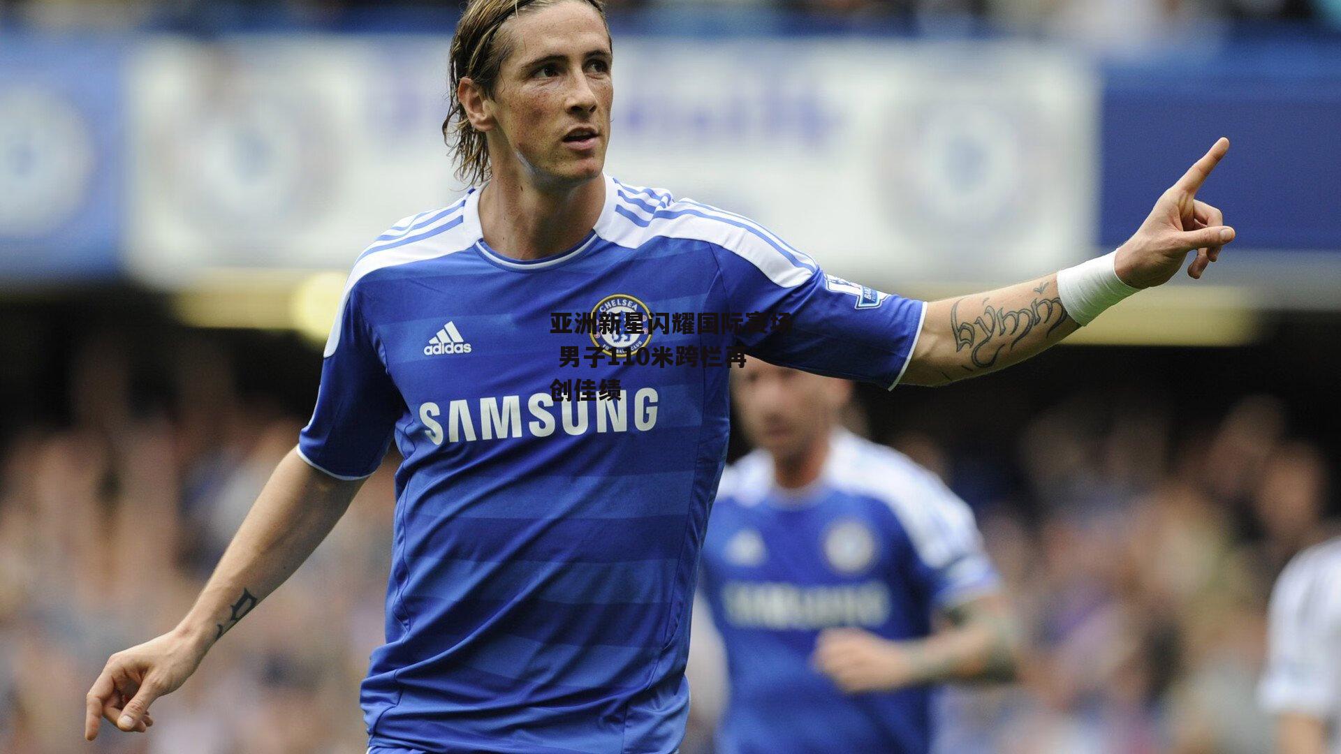 亚洲新星闪耀国际赛场 男子110米跨栏再创佳绩