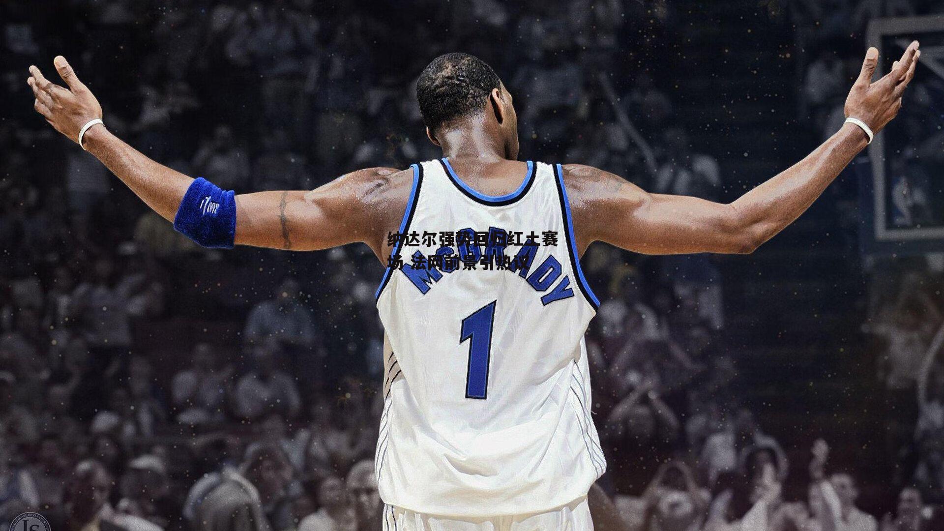 纳达尔强势回归红土赛场 法网前景引热议