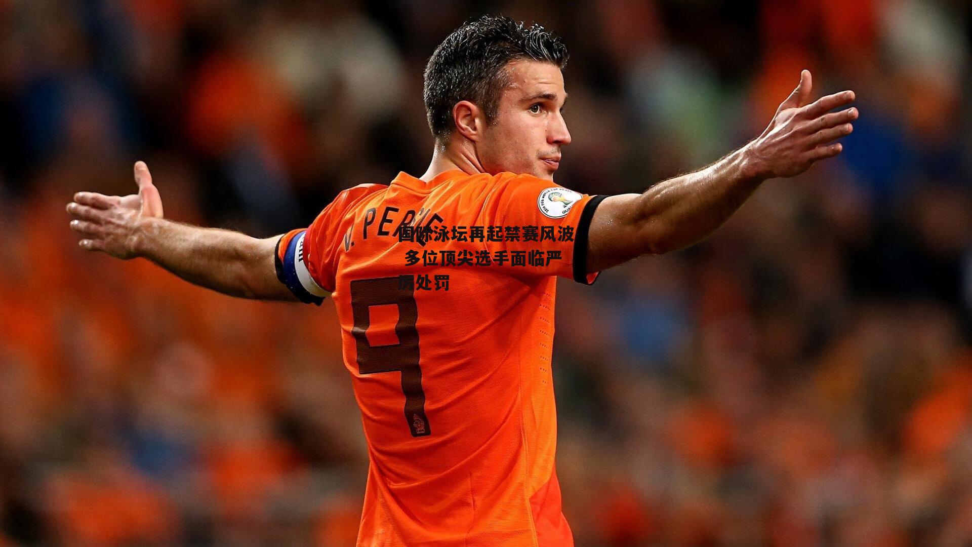 【c7娱乐下载】国际泳坛再起禁赛风波 多位顶尖选手面临严厉处罚