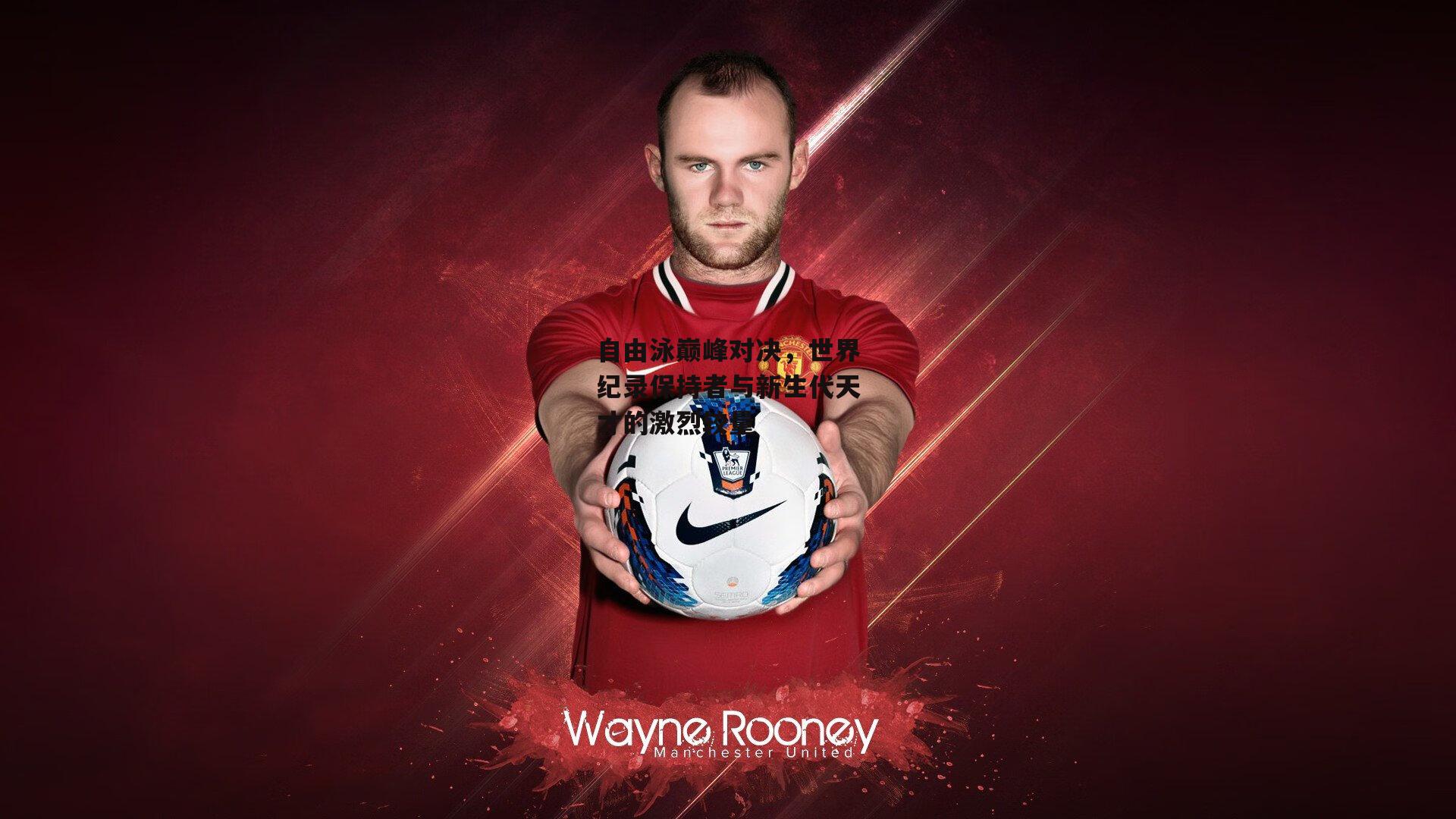 c7娱乐官网|自由泳巅峰对决，世界纪录保持者与新生代天才的激烈较量