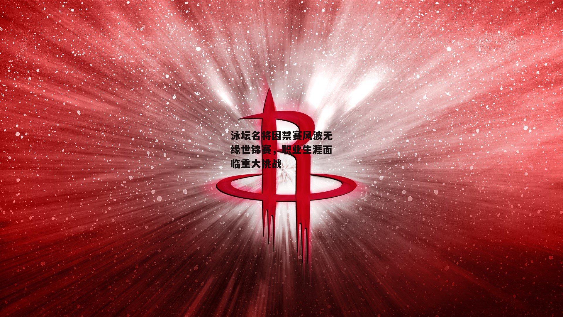 泳坛名将因禁赛风波无缘世锦赛，职业生涯面临重大挑战