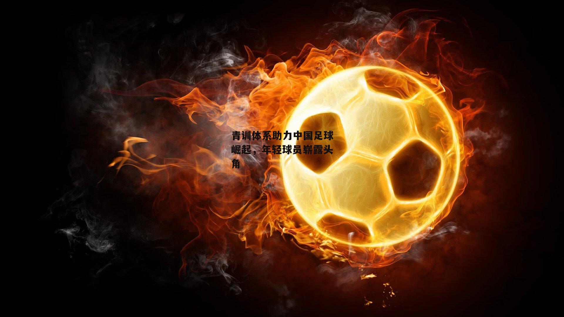 c7娱乐|青训体系助力中国足球崛起，年轻球员崭露头角