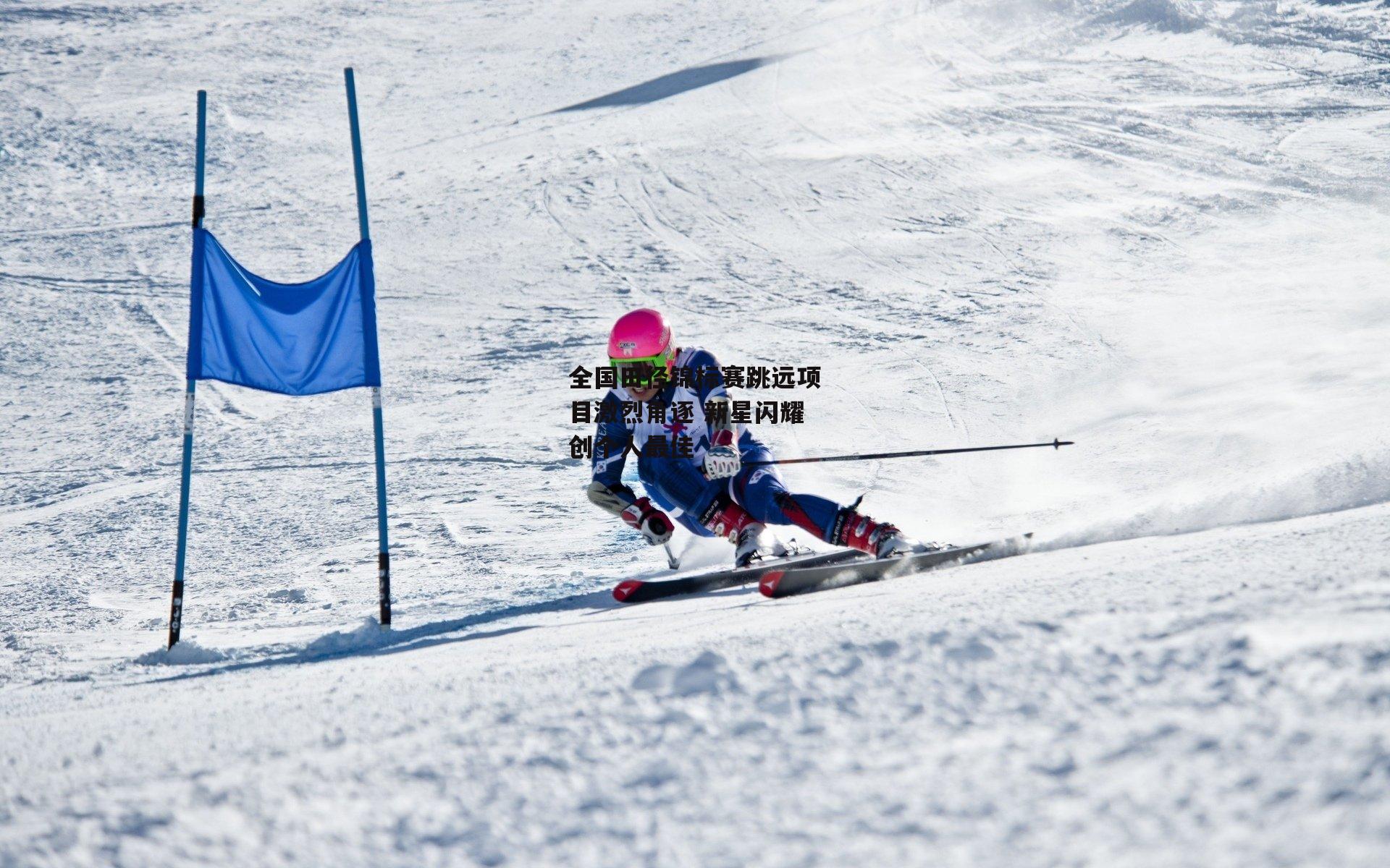 全国田径锦标赛跳远项目激烈角逐 新星闪耀创个人最佳