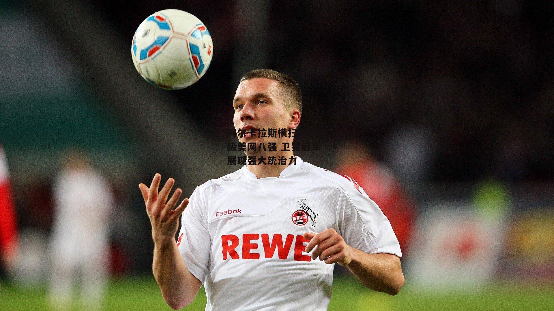 阿尔卡拉斯横扫对手晋级美网八强 卫冕冠军展现强大统治力