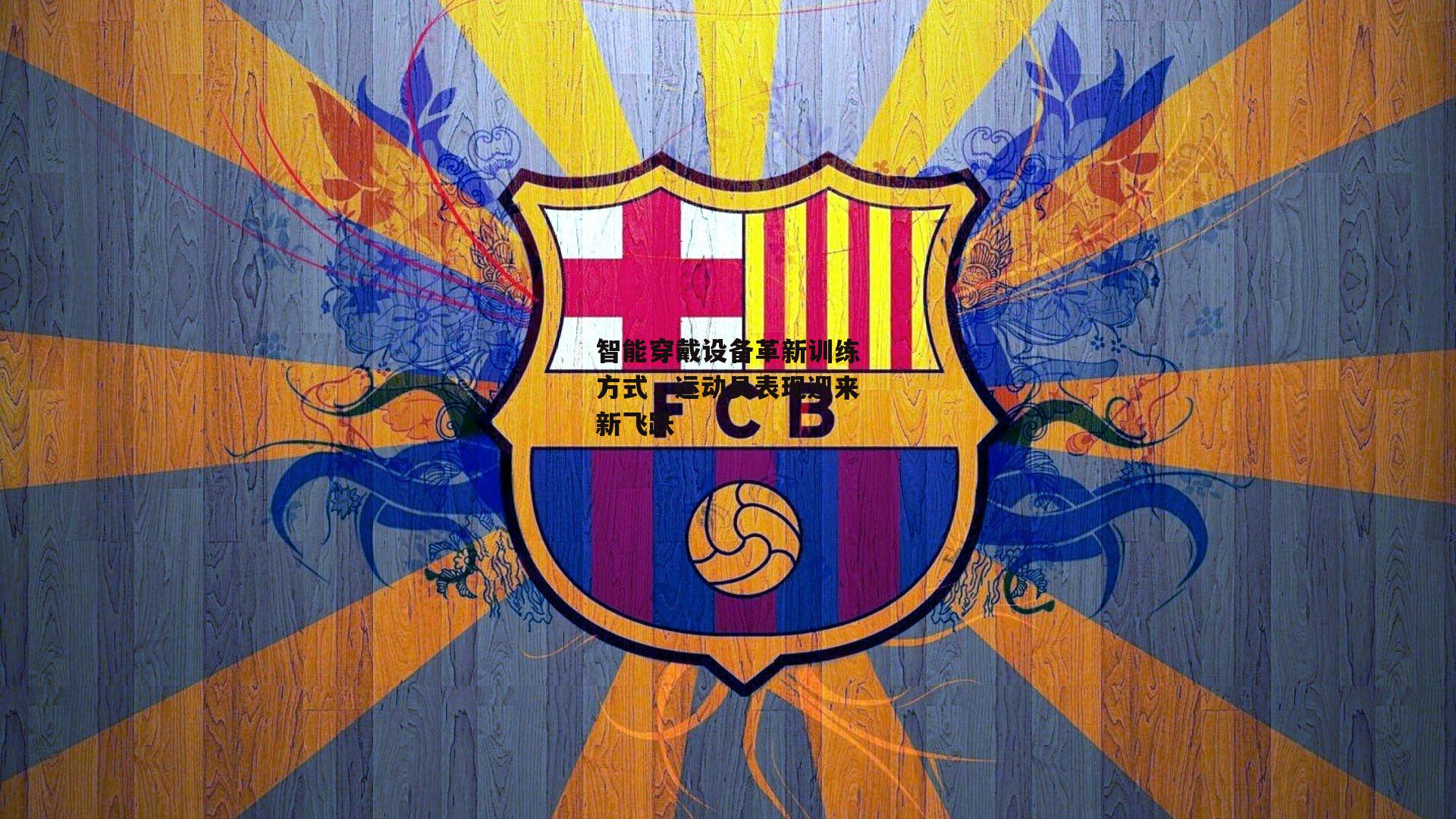 智能穿戴设备革新训练方式，运动员表现迎来新飞跃-c7娱乐