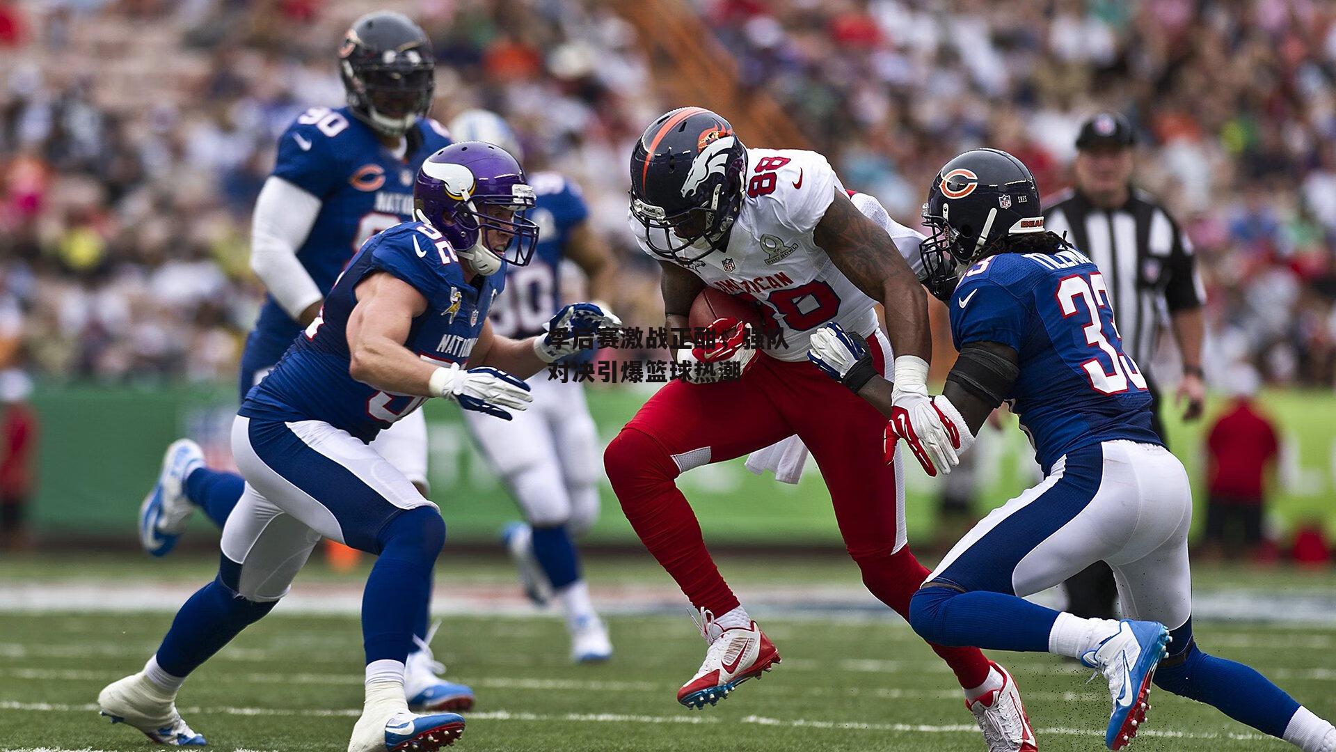 季后赛激战正酣，强队对决引爆篮球热潮